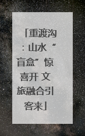 重渡沟：山水“盲盒”惊喜开 文旅融合引客来